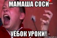 мамаша соси уёбок уроки!