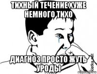 тихный течение хуже немного тихо диагноз просто жуть уроды