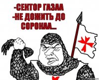 -СЕКТОР ГАЗАА
-НЕ ДОЖИТЬ ДО СОРОКАА...