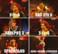 5+1=6 как это 6 наверно З 5+1=6 правильно 4940+49449=77339993