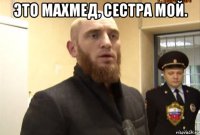 это махмед, сестра мой. 