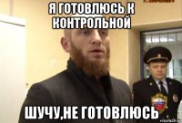 я готовлюсь к контрольной шучу,не готовлюсь