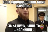 твои одноклассники такие взрослые ха-ха, шучу, какие-то школьники ...