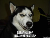 Дебальцево?
Що, знову котел?