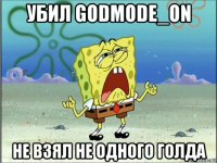 убил godmode_on не взял не одного голда