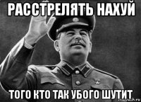 расстрелять нахуй того кто так убого шутит