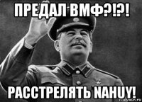 предал вмф?!?! расстрелять nahuy!