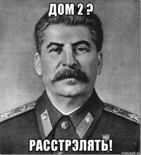 дом 2 ? расстрэлять!