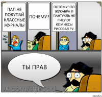 Пап не покупай классные журналы почему? потому что Жукабра и Пантукль не рисуют комиксы рисовая ру. ты прав