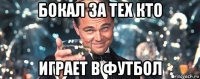 бокал за тех кто играет в футбол