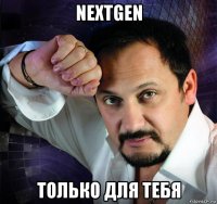 nextgen только для тебя