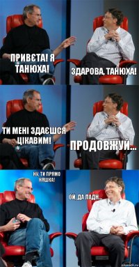 Привєта! я танюха! Здарова, танюха! Ти мені здаєшся цікавим! продовжуй... Ну, ти прямо няшка! Ой, да ладн...