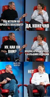 Вы играли на проекте Boxcraft? Да, конечно Ну, как он вам? Вполне крутой проект, с большим будущим Вы в это верете? Нет