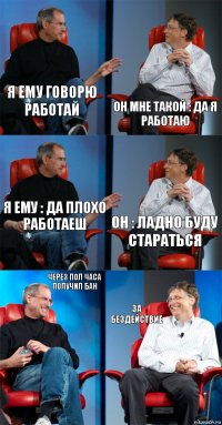 Я ему говорю работай Он мне такой : Да я работаю Я ему : Да плохо работаеш Он : Ладно буду стараться через пол часа получил бан За бездействие