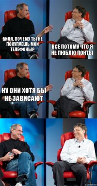 Билл, почему ты не покупаешь мои телефоны? Все потому что я не люблю понты Ну они хотя бы не зависают   