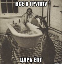 все в группу царь ёпт