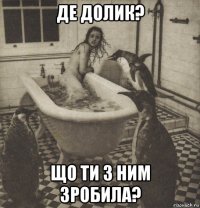 де долик? що ти з ним зробила?