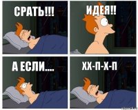 срать!!! идея!! а если.... хх-п-х-п