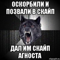 оскорбили и позвали в скайп дал им скайп агноста