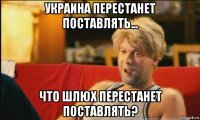 украина перестанет поставлять... что шлюх перестанет поставлять?