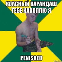 коасный карандаш тебе накоплю я penisred