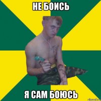 не боись я сам боюсь