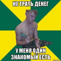 не трать денег у меня один знакомый есть