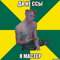 да не ссы я мастер