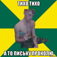 тихо тихо а то письку проколю