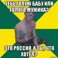 тебе голую бабу или голого мужика? это россия, а ты, что хотел?