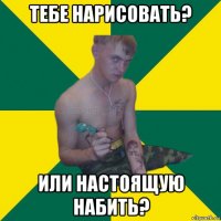 тебе нарисовать? или настоящую набить?