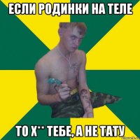 если родинки на теле то х** тебе, а не тату