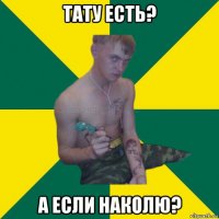 тату есть? а если наколю?