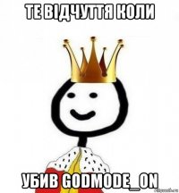 те відчуття коли убив godmode_on