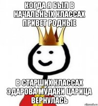 когда я был в начальных классах привет родные в старших классах здарова мудаки царица вернулась