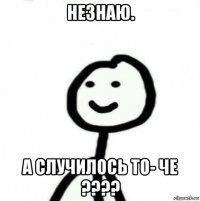 незнаю. а случилось то- че ????