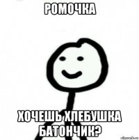 ромочка хочешь хлебушка батончик?