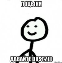 поцыки давайте dust2)))