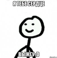 я тебе сердце выжгу :d