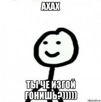 ахах ты че изгой гонишь?)))))