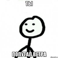 ты попутал ветра