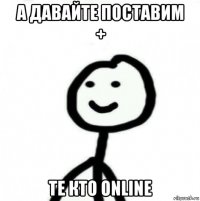 а давайте поставим + те кто online