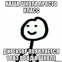 наша школа просто класс директор появляется 1 раз в год в школе