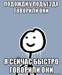 подожди у подъезда говорили они я сейчас быстро говорили они