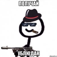 получай ублюдак