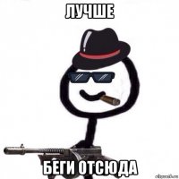 лучше беги отсюда