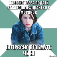 наверно треба подати вакансію офіціантки в морячок інтірєсно візьмуть чи ні