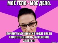 моё тело - моё дело. почему мужчины не хотят нести ответственность за женские залёты?