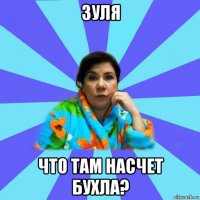 зуля что там насчет бухла?