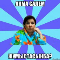 акма салем жумыстасынба?